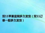 雙11蘋果官網(wǎng)多久發(fā)貨（雙11訂單一般多久發(fā)貨）