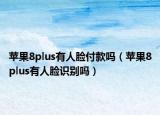 蘋果8plus有人臉付款嗎（蘋果8plus有人臉識別嗎）