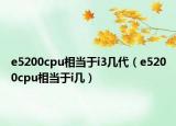 e5200cpu相當(dāng)于i3幾代（e5200cpu相當(dāng)于i幾）