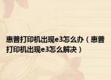惠普打印機出現(xiàn)e3怎么辦（惠普打印機出現(xiàn)e3怎么解決）