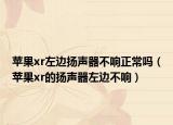 蘋果xr左邊揚(yáng)聲器不響正常嗎（蘋果xr的揚(yáng)聲器左邊不響）
