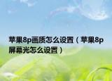 蘋果8p畫質(zhì)怎么設(shè)置（蘋果8p屏幕光怎么設(shè)置）