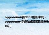 opporeno4有90hz刷新率嗎（opporeno4的屏幕刷新率是90hz嗎）
