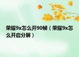 榮耀9x怎么開90幀（榮耀9x怎么開啟分屏）