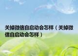 關(guān)掉微信自啟動(dòng)會(huì)怎樣（關(guān)掉微信自啟動(dòng)會(huì)怎樣）