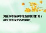 淘寶賬號(hào)保護(hù)怎樣查詢解封日期（淘寶賬號(hào)保護(hù)怎么解除）