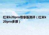 紅米k20pro尊享版測評（紅米k20pro多厚）