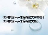 如何找回wps未保存的文字文檔（如何找回wps未保存的文檔）