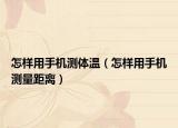 怎樣用手機(jī)測(cè)體溫（怎樣用手機(jī)測(cè)量距離）