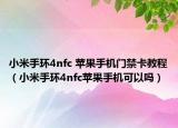 小米手環(huán)4nfc 蘋果手機(jī)門禁卡教程（小米手環(huán)4nfc蘋果手機(jī)可以嗎）