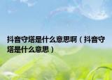 抖音守塔是什么意思?。ǘ兑羰厮鞘裁匆馑迹? /></span></a>
                        <h2><a href=