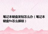 筆記本鍵盤發(fā)粘怎么辦（筆記本鍵盤fn怎么解鎖）