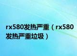 rx580發(fā)熱嚴(yán)重（rx580發(fā)熱嚴(yán)重垃圾）