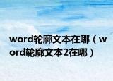 word輪廓文本在哪（word輪廓文本2在哪）