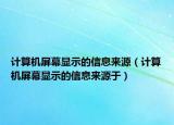 計(jì)算機(jī)屏幕顯示的信息來源（計(jì)算機(jī)屏幕顯示的信息來源于）
