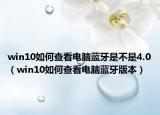 win10如何查看電腦藍(lán)牙是不是4.0（win10如何查看電腦藍(lán)牙版本）