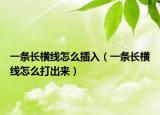 一條長橫線怎么插入（一條長橫線怎么打出來）