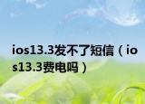 ios13.3發(fā)不了短信（ios13.3費電嗎）