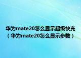 華為mate20怎么顯示超級(jí)快充（華為mate20怎么顯示步數(shù)）