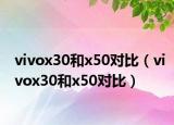 vivox30和x50對比（vivox30和x50對比）