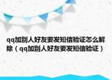 qq加別人好友要發(fā)短信驗(yàn)證怎么解除（qq加別人好友要發(fā)短信驗(yàn)證）