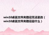 win10桌面文件夾路徑無法更改（win10桌面文件夾路徑是什么）