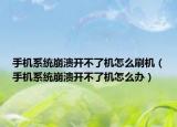 手機(jī)系統(tǒng)崩潰開不了機(jī)怎么刷機(jī)（手機(jī)系統(tǒng)崩潰開不了機(jī)怎么辦）