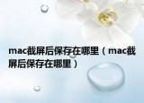 mac截屏后保存在哪里（mac截屏后保存在哪里）