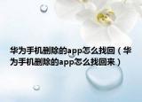 華為手機(jī)刪除的app怎么找回（華為手機(jī)刪除的app怎么找回來(lái)）