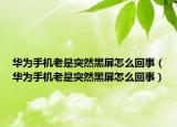 華為手機老是突然黑屏怎么回事（華為手機老是突然黑屏怎么回事）
