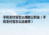 手機(jī)支付寶怎么提取公積金（手機(jī)支付寶怎么還房貸）