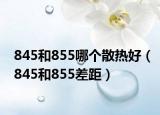 845和855哪個散熱好（845和855差距）
