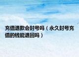 充值退款會(huì)封號(hào)嗎（永久封號(hào)充值的錢(qián)能退回嗎）