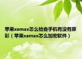 蘋果xsmax怎么檢查手機(jī)有沒有原彩（蘋果xsmax怎么加密軟件）