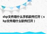shp文件用什么手機(jī)軟件打開（shp文件用什么軟件打開）