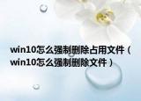 win10怎么強(qiáng)制刪除占用文件（win10怎么強(qiáng)制刪除文件）
