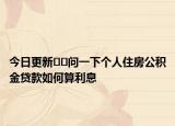 今日更新??問一下個(gè)人住房公積金貸款如何算利息