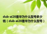 dub-al20是華為什么型號(hào)多少錢（dub-al20是華為什么型號(hào)）