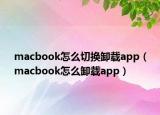 macbook怎么切換卸載app（macbook怎么卸載app）