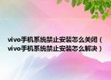 vivo手機系統(tǒng)禁止安裝怎么關(guān)閉（vivo手機系統(tǒng)禁止安裝怎么解決）