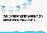 為什么微博不能同步手機通訊錄（微博通訊錄跟手機不匹配）