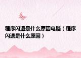 程序閃退是什么原因電腦（程序閃退是什么原因）