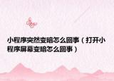 小程序突然變暗怎么回事（打開小程序屏幕變暗怎么回事）