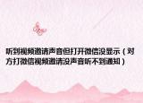 聽到視頻邀請聲音但打開微信沒顯示（對方打微信視頻邀請沒聲音聽不到通知）