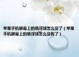 蘋(píng)果手機(jī)屏幕上的懸浮球怎么沒(méi)了（蘋(píng)果手機(jī)屏幕上的懸浮球怎么沒(méi)有了）