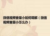 微信視頻音量小如何調(diào)解（微信視頻音量小怎么辦）