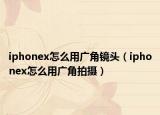 iphonex怎么用廣角鏡頭（iphonex怎么用廣角拍攝）