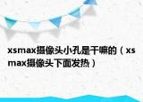 xsmax攝像頭小孔是干嘛的（xsmax攝像頭下面發(fā)熱）