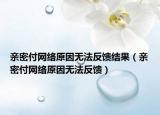 親密付網(wǎng)絡(luò)原因無法反饋結(jié)果（親密付網(wǎng)絡(luò)原因無法反饋）