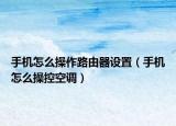 手機(jī)怎么操作路由器設(shè)置（手機(jī)怎么操控空調(diào)）